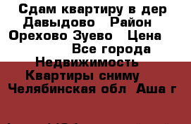 Сдам квартиру в дер.Давыдово › Район ­ Орехово-Зуево › Цена ­ 12 000 - Все города Недвижимость » Квартиры сниму   . Челябинская обл.,Аша г.